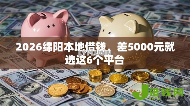 2026绵阳本地借钱，差5000元就选这6个平台