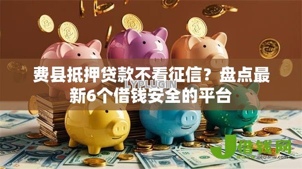 费县抵押贷款不看征信？盘点最新6个借钱安全的平台