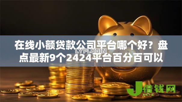 在线小额贷款公司平台哪个好?盘点最新9个2424平台百分百可以借到钱 在线小额贷款公司平台哪个好?盘点最新9个2424平台百分百可以借到钱