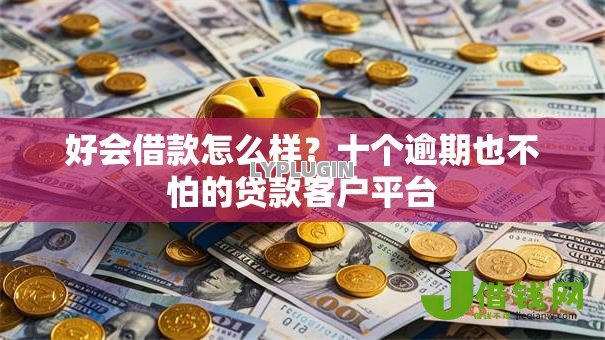 好会借款怎么样?十个逾期也不怕的贷款客户平台 好会借款怎么样?十个逾期也不怕的贷款客户平台