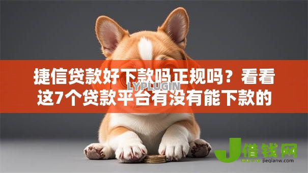 捷信贷款好下款吗正规吗?看看这7个贷款平台有没有能下款的 捷信贷款好下款吗正规吗?看看这7个贷款平台有没有能下款的