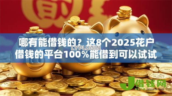 哪有能借钱的?这8个2025花户借钱的平台100%能借到可以试试 哪有能借钱的?这8个2025花户借钱的平台100%能借到可以试试