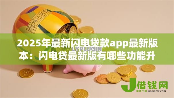 2025年最新闪电贷款app最新版本：闪电贷最新版有哪些功能升级