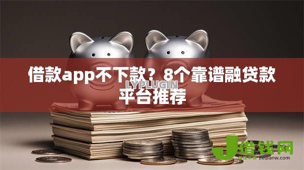 借款app不下款?8个靠谱融贷款平台推荐 借款app不下款?8个靠谱融贷款平台推荐