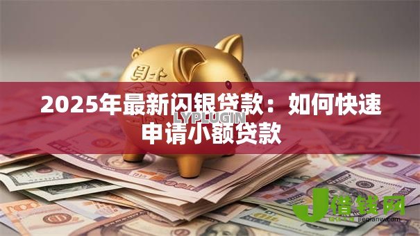 2025年最新闪银贷款：如何快速申请小额贷款