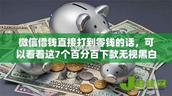 微信借钱直接打到零钱的话，可以看看这7个百分百下款无视黑白户网贷