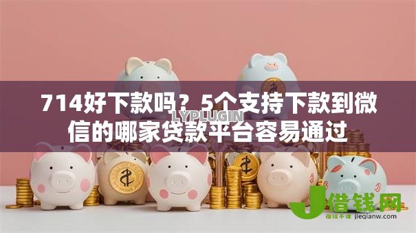 714好下款吗？5个支持下款到微信的哪家贷款平台容易通过