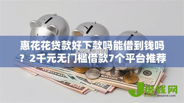 惠花花贷款好下款吗能借到钱吗？2千元无门槛借款7个平台推荐