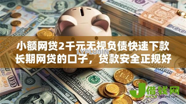 小额网贷2千元无视负债快速下款长期网贷的口子,贷款安全正规好下款的7个平台介绍 小额网贷2千元无视负债快速下款长期网贷的口子,贷款安全正规好下款的7个平台介绍