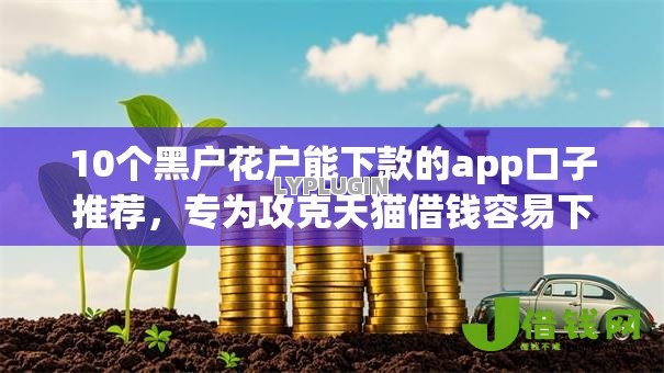 10个黑户花户能下款的app口子推荐,专为攻克天猫借钱容易下款吗难题 10个黑户花户能下款的app口子推荐,专为攻克天猫借钱容易下款吗难题