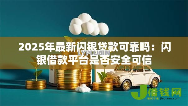 2025年最新闪银贷款可靠吗:闪银借款平台是否安全可信 2025年最新闪银贷款可靠吗:闪银借款平台是否安全可信