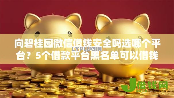 向碧桂园微信借钱安全吗选哪个平台？5个借款平台黑名单可以借钱推荐
