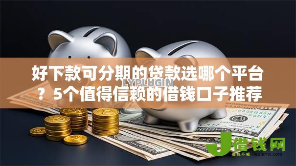 好下款可分期的贷款选哪个平台?5个值得信赖的借钱口子推荐 好下款可分期的贷款选哪个平台?5个值得信赖的借钱口子推荐