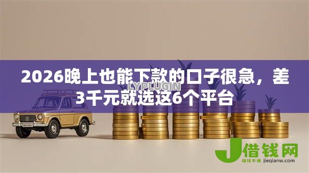 2026晚上也能下款的口子很急,差3千元就选这6个平台 2026晚上也能下款的口子很急,差3千元就选这6个平台