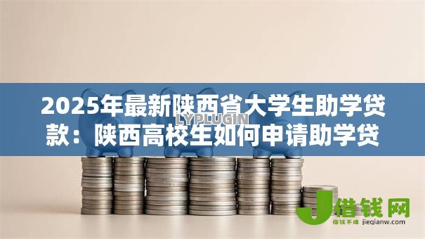 2025年最新陕西省大学生助学贷款：陕西高校生如何申请助学贷款