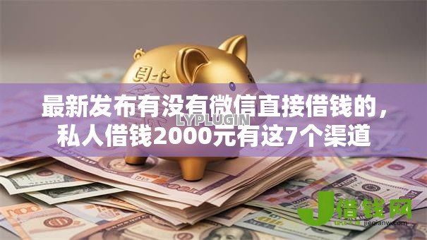 最新发布有没有微信直接借钱的,私人借钱2000元有这7个渠道 最新发布有没有微信直接借钱的,私人借钱2000元有这7个渠道