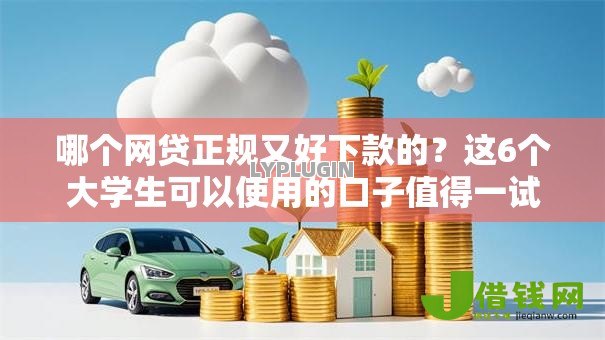 哪个网贷正规又好下款的?这6个大学生可以使用的口子值得一试 哪个网贷正规又好下款的?这6个大学生可以使用的口子值得一试