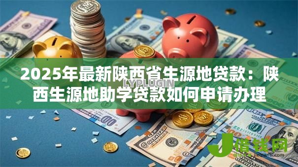 2025年最新陕西省生源地贷款：陕西生源地助学贷款如何申请办理