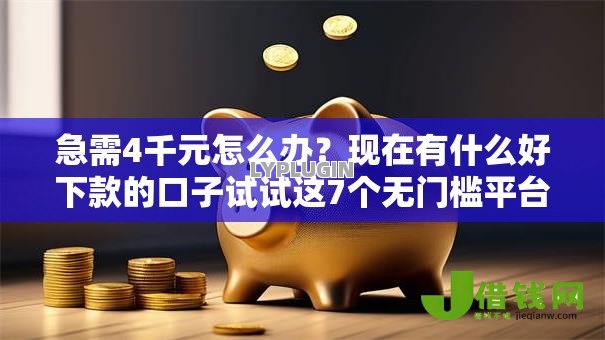急需4千元怎么办?现在有什么好下款的口子试试这7个无门槛平台 急需4千元怎么办?现在有什么好下款的口子试试这7个无门槛平台