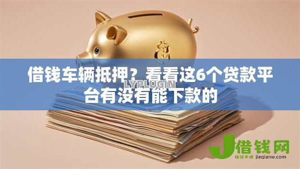 借钱车辆抵押？看看这6个贷款平台有没有能下款的