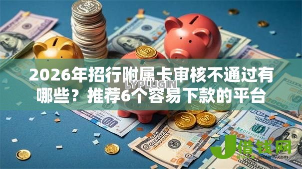 2026年招行附属卡审核不通过有哪些？推荐6个容易下款的平台