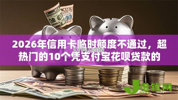 2026年信用卡临时额度不通过，超热门的10个凭支付宝花呗贷款的软件推荐