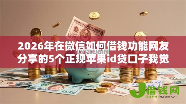 2026年在微信如何借钱功能网友分享的5个正规苹果id贷口子我觉得不错！