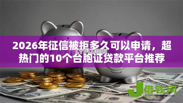 2026年征信被拒多久可以申请，超热门的10个台胞证贷款平台推荐