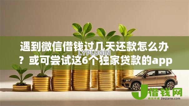 遇到微信借钱过几天还款怎么办？或可尝试这6个独家贷款的app