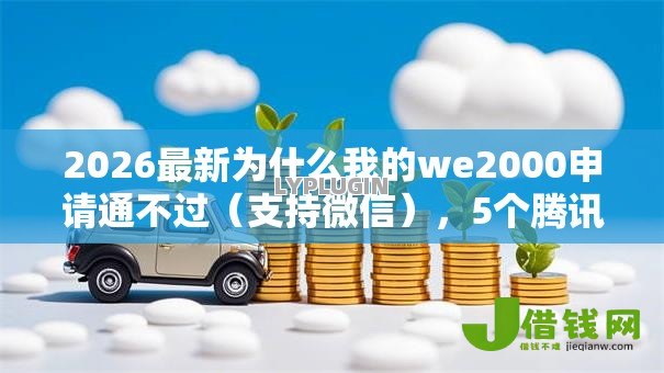 2026最新为什么我的we2000申请通不过（支持微信），5个腾讯贷款平台叫什么无私分享