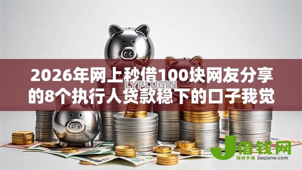 2026年网上秒借100块网友分享的8个执行人贷款稳下的口子我觉得不错！