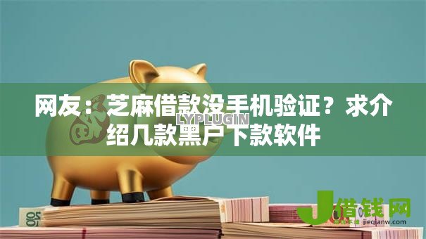 网友:芝麻借款没手机验证?求介绍几款黑户下款软件 网友:芝麻借款没手机验证?求介绍几款黑户下款软件