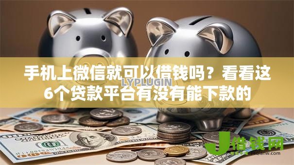手机上微信就可以借钱吗？看看这6个贷款平台有没有能下款的