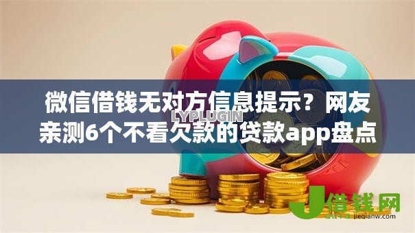 微信借钱无对方信息提示?网友亲测6个不看欠款的贷款app盘点 微信借钱无对方信息提示?网友亲测6个不看欠款的贷款app盘点