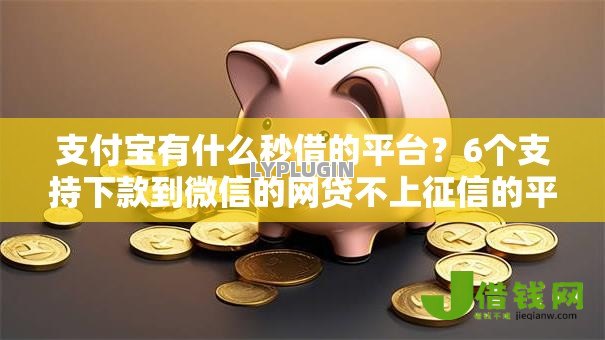 支付宝有什么秒借的平台？6个支持下款到微信的网贷不上征信的平台