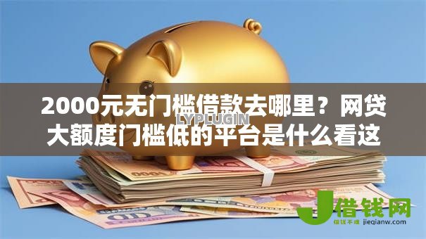 2000元无门槛借款去哪里？网贷大额度门槛低的平台是什么看这8个平台