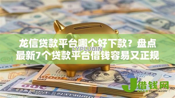 龙信贷款平台哪个好下款？盘点最新7个贷款平台借钱容易又正规
