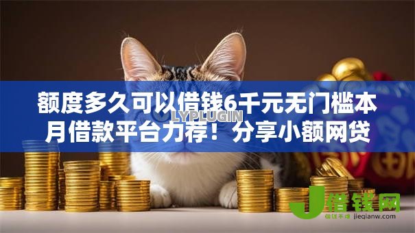 额度多久可以借钱6千元无门槛本月借款平台力荐!分享小额网贷口子6千元无门槛借款 额度多久可以借钱6千元无门槛本月借款平台力荐!分享小额网贷口子6千元无门槛借款