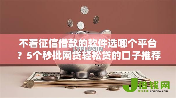 不看征信借款的软件选哪个平台?5个秒批网贷轻松贷的口子推荐 不看征信借款的软件选哪个平台?5个秒批网贷轻松贷的口子推荐