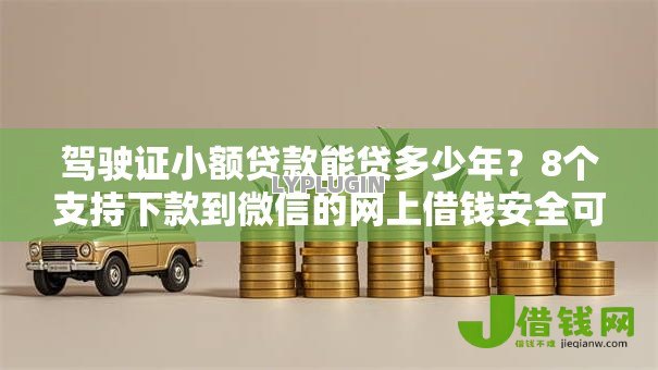 驾驶证小额贷款能贷多少年?8个支持下款到微信的网上借钱安全可靠的平台 驾驶证小额贷款能贷多少年?8个支持下款到微信的网上借钱安全可靠的平台