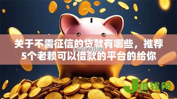 关于不需征信的贷款有哪些，推荐5个老赖可以借款的平台的给你