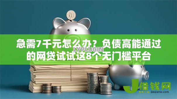 急需7千元怎么办？负债高能通过的网贷试试这8个无门槛平台