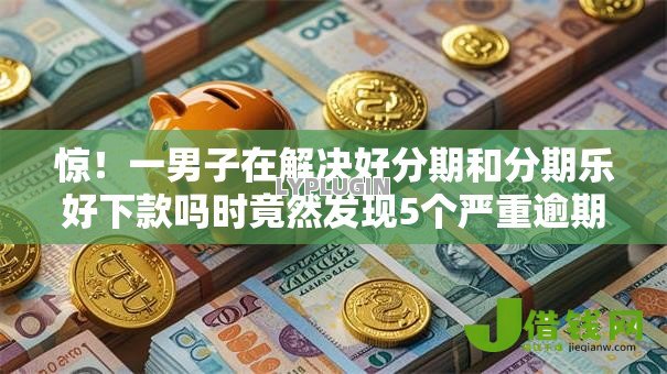 惊!一男子在解决好分期和分期乐好下款吗时竟然发现5个严重逾期还能借到款的平台,事后分享了出来 惊!一男子在解决好分期和分期乐好下款吗时竟然发现5个严重逾期还能借到款的平台,事后分享了出来