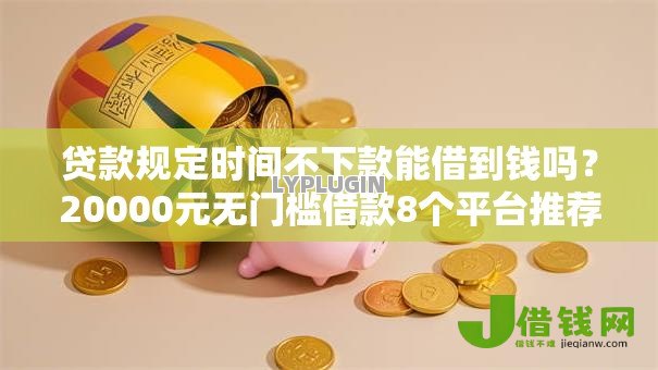 贷款规定时间不下款能借到钱吗?20000元无门槛借款8个平台推荐 贷款规定时间不下款能借到钱吗?20000元无门槛借款8个平台推荐