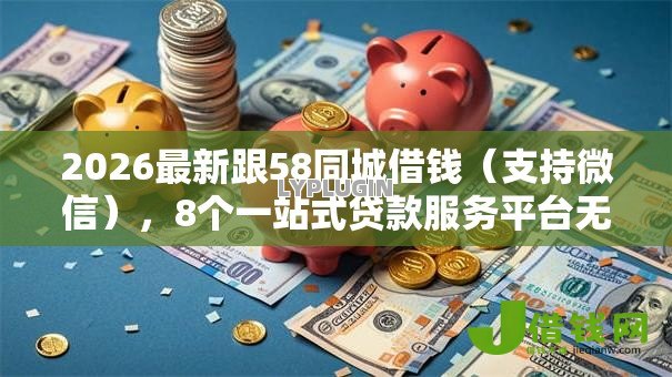 2026最新跟58同城借钱（支持微信），8个一站式贷款服务平台无私分享