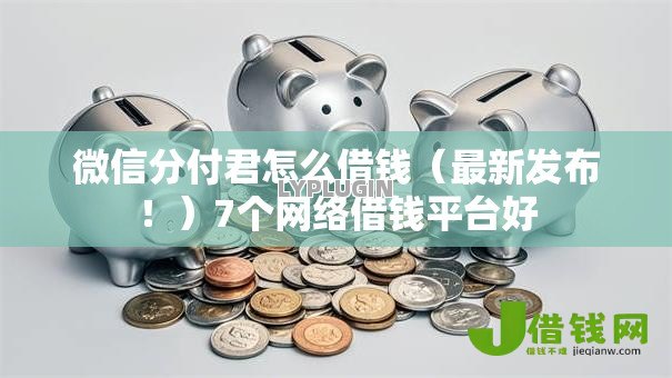 微信分付君怎么借钱(最新发布!)7个网络借钱平台好 微信分付君怎么借钱(最新发布!)7个网络借钱平台好