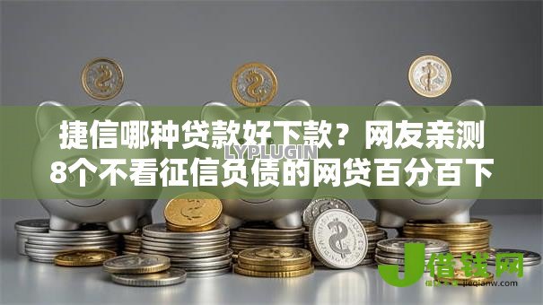 捷信哪种贷款好下款？网友亲测8个不看征信负债的网贷百分百下款口子盘点