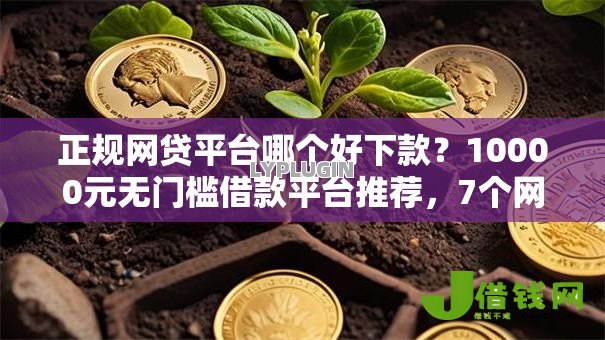 正规网贷平台哪个好下款?10000元无门槛借款平台推荐,7个网贷无视不查征信软件盘点 正规网贷平台哪个好下款?10000元无门槛借款平台推荐,7个网贷无视不查征信软件盘点