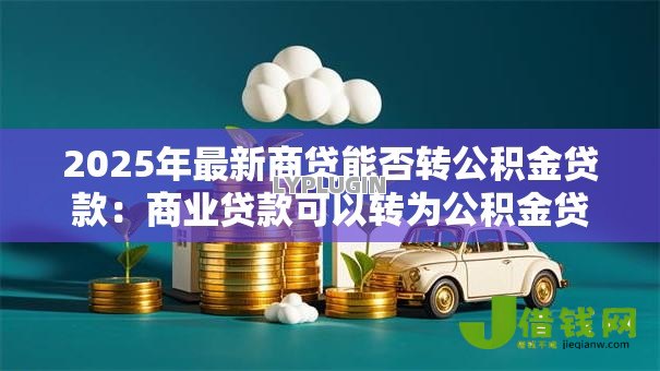2025年最新商贷能否转公积金贷款:商业贷款可以转为公积金贷款吗 2025年最新商贷能否转公积金贷款:商业贷款可以转为公积金贷款吗