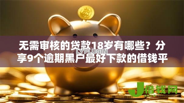 无需审核的贷款18岁有哪些？分享9个逾期黑户最好下款的借钱平台